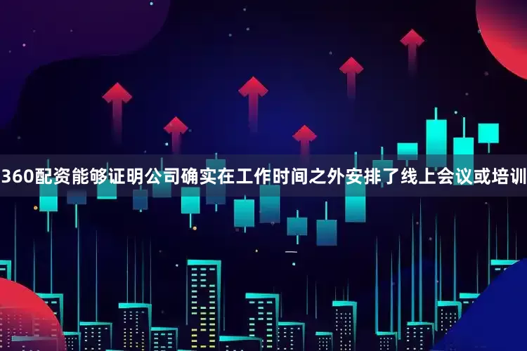 360配资能够证明公司确实在工作时间之外安排了线上会议或培训