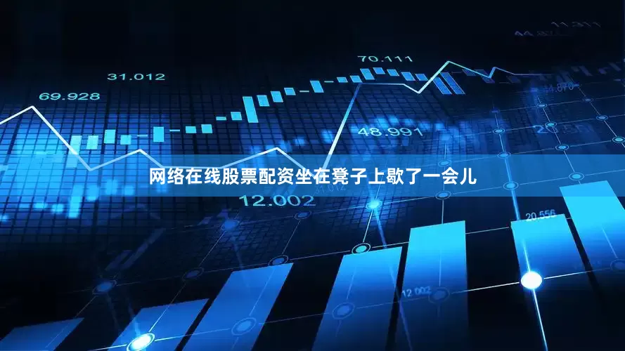 网络在线股票配资坐在凳子上歇了一会儿